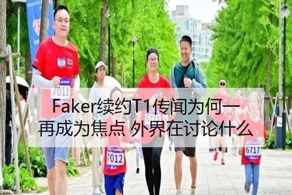 Faker续约T1传闻为何一再成为焦点 外界在讨论什么